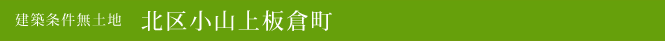 建築条件無土地 北区小山上板倉町(北区不動産)