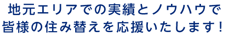 地元エリアでの実績とノウハウで皆様の住み替えを応援いたします！